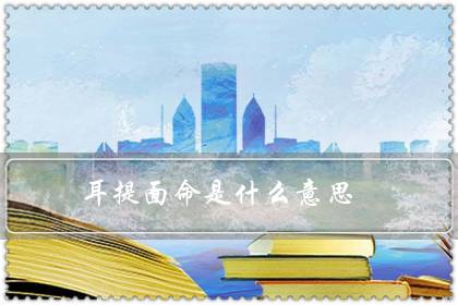耳提面命是什么意思（耳提面命造句）