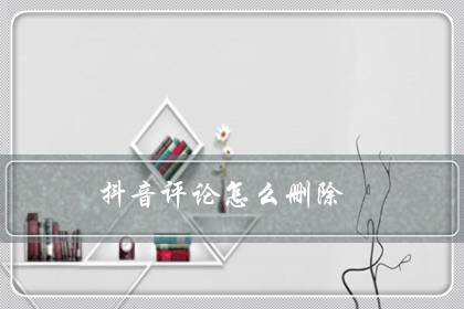 抖音评论怎么删除（抖音删除给别人的评论和回复）