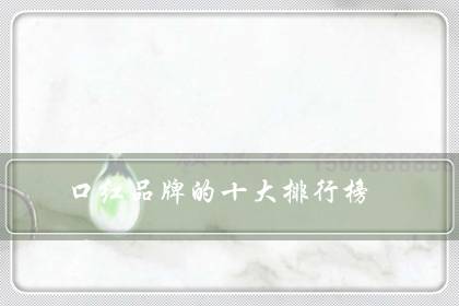 口红品牌的十大排行榜（十大必买经典口红）