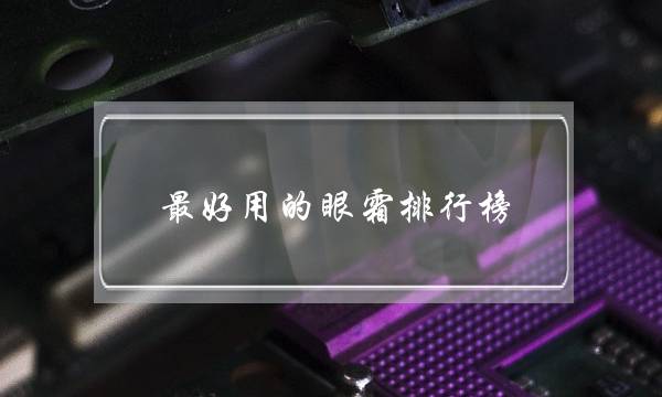 最好用的眼霜排行榜(眼霜10大品牌排行榜)-六美集