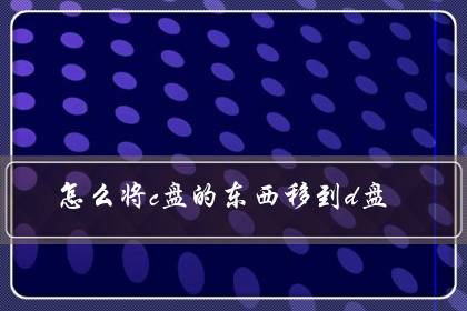 怎么将c盘的东西移到d盘（c盘里的东西可以都转移到D盘吗）