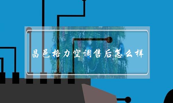 昌邑格力空调售后怎么样（格力空调售后电话是多少？）-六美集