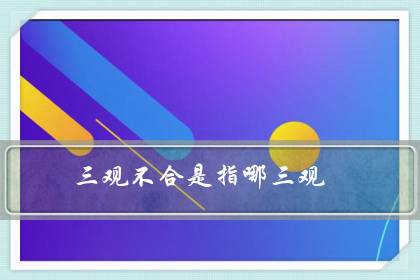 三观不合是指哪三观（怎么样判断三观不合）