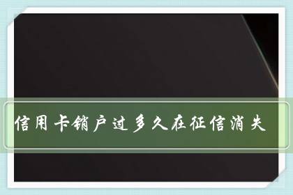 信用卡销户过多久在征信消失（信用卡销户没到45天能撤销么）-六美集