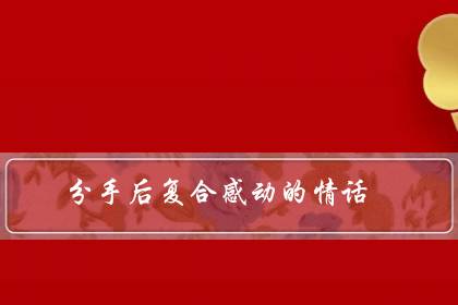 分手后复合感动的情话（宣布复合的句子）-六美集