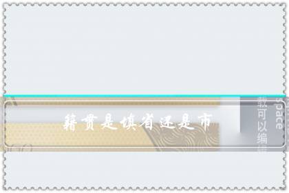 籍贯是填省还是市（中国人籍贯是填中国吗）-六美集