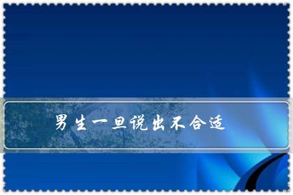 男生一旦说出不合适（男人说不合适又不删除）