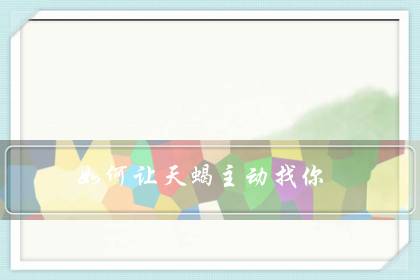如何让天蝎主动找你（让天蝎男上瘾的女人）