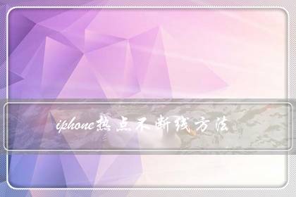 iphone热点不断线方法（苹果热点自动关闭怎么解决）
