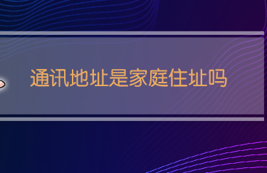 通讯地址是家庭住址吗-六美集