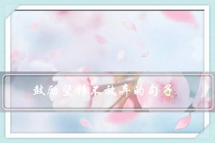 鼓励坚持不放弃的句子（赞美孩子努力和坚持的句子）-六美集