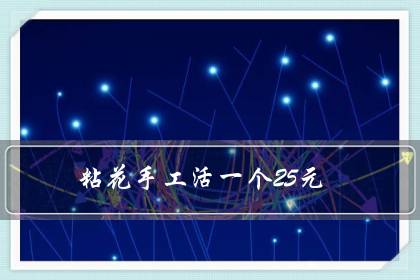 粘花手工活一个25元（可以寄到家做的手工活）
