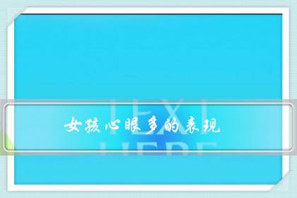 女孩心眼多的表现（情商高其实就是心眼多）