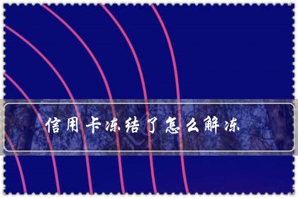 信用卡冻结了怎么解冻（冻结3天不解冻就麻烦）