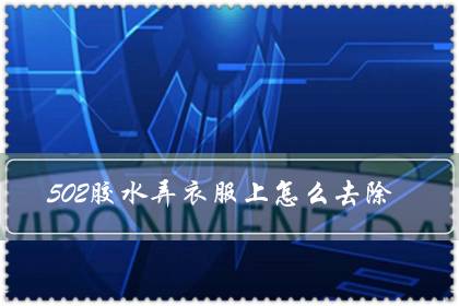 502胶水弄衣服上怎么去除（衣服上502变硬怎么去掉）